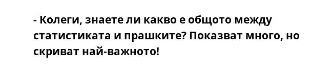 - Колеги, знаете ли какво е общото между статистиката и прашките? Показват много, но скриват най-важното!