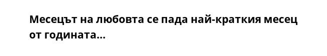 Месецът на любовта се пада най-краткия месец от годината...