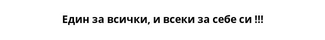 Един за всички, и всеки за себе си !!!