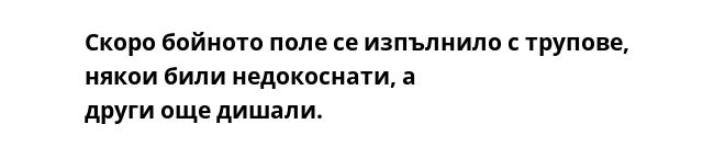 Скоро бойното поле се изпълнило с трупове, някои били недокоснати, а
други още дишали.