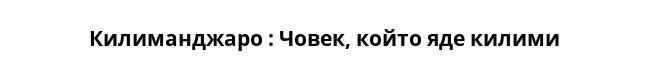  Килиманджаро : Човек, който яде килими 