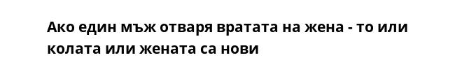 Ако един мъж отваря вратата на жена - то или колата или жената са нови