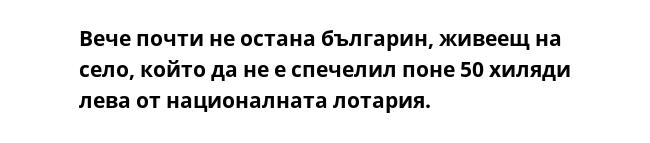 Вече почти не остана българин, живеещ на село, който да не е спечелил поне 50 хиляди лева от националната лотария.