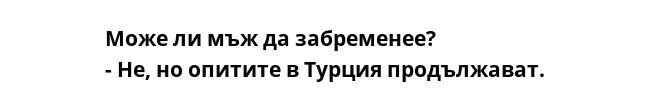 Може ли мъж да забременее?
- Не, но опитите в Турция продължават.