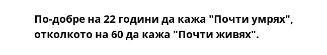 По-добре на 22 години да кажа "Почти умрях", отколкото на 60 да кажа "Почти живях".