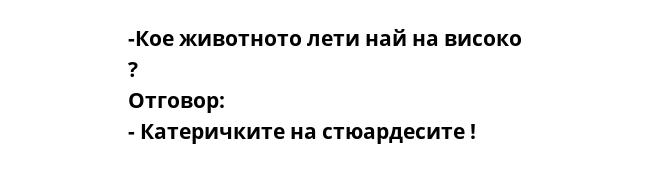 -Кое животното лети най на високо ? Отговор: - Катеричките на стюардесите !