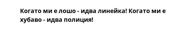 Когато ми е лошо - идва линейка! Когато ми е хубаво - идва полиция!