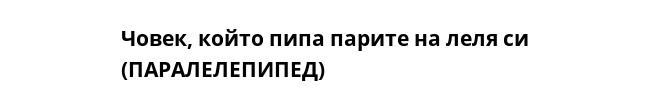 Човек, който пипа парите на леля си (ПАРАЛЕЛЕПИПЕД)