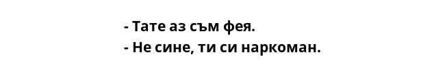 - Тате аз съм фея.
- Не сине, ти си наркоман.