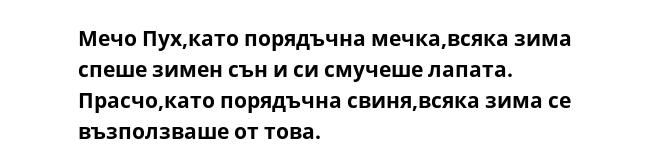 Мечо Пух,като порядъчна мечка,всяка зима спеше зимен сън и си смучеше лапата.
Прасчо,като порядъчна свиня,всяка зима се възползваше от това.