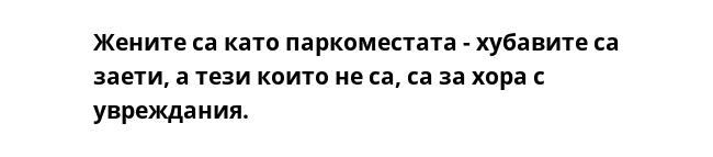 Жените са като паркоместата - хубавите са заети, а тези които не са, са за хора с увреждания.