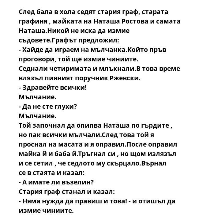 След бала в хола седят стария граф, старата графиня , майката на Наташа Ростова и самата Наташа.Никой не иска да измие съдовете.Графът предложил:
- Хайде да играем на мълчанка.Който пръв проговори, той ще измие чиниите.
Седнали