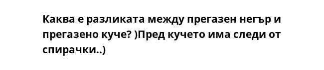 Каква е разликата между прегазен негър и прегазено куче? )Пред кучето има следи от спирачки..)