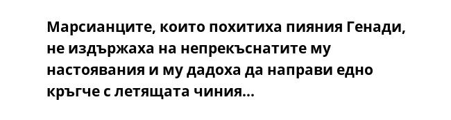 Марсианците, които похитиха пияния Генади, не издържаха на непрекъснатите му настоявания и му дадоха да направи едно кръгче с летящата чиния...