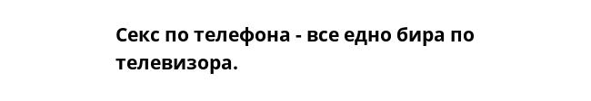 Секс по телефона - все едно бира по телевизора.