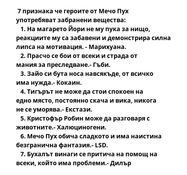  7 признака че героите от Мечо Пух употребяват забранени вещества:
   1. На магарето Йори не му пука за нищо, реакциите му са забавени и демонстрира силна липса на мотивация. - Марихуана.
   2. Прасчо се бои от всеки и страда