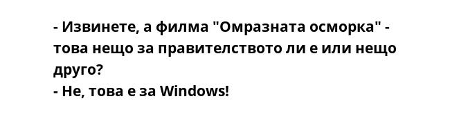 - Извинете, а филма "Омразната осморка" - това нещо за правителството ли е или нещо друго?
- Не, това е за Windows!