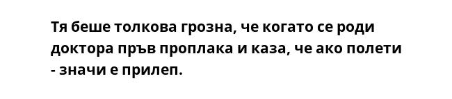 Тя беше толкова грозна, че когато се роди доктора пръв проплака и каза, че ако полети - значи е прилеп.