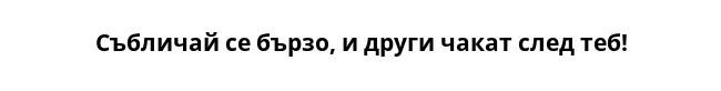 Събличай се бързо, и други чакат след теб!