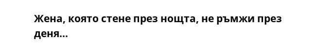 Жена, която стене през нощта, не ръмжи през деня...