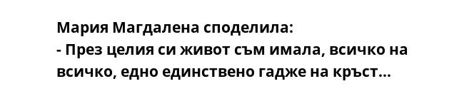 Мария Магдалена споделила:
- През целия си живот съм имала, всичко на всичко, едно единствено гадже на кръст...