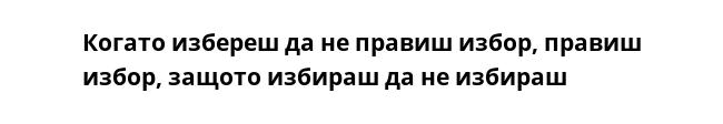 Когато избереш да не правиш избор, правиш избор, защото избираш да не избираш