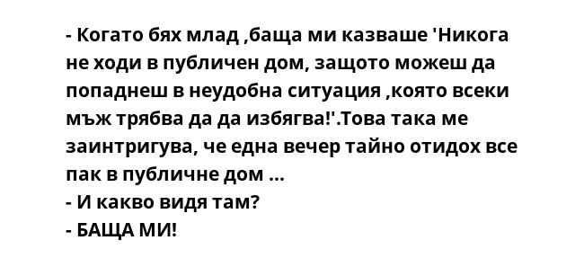 - Когато бях млад ,баща ми казваше 'Никога не ходи в публичен дом, защото можеш да попаднеш в неудобна ситуация ,която всеки мъж трябва да да избягва!'.Това така ме заинтригува, че една вечер тайно отидох все пак в публичне