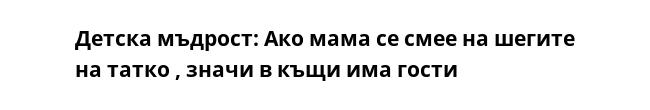 Детска мъдрост: Ако мама се смее на шегите на татко , значи в къщи има гости