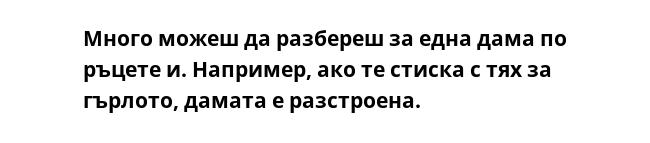 Много можеш да разбереш за една дама по ръцете и. Например, ако те стиска с тях за гърлото, дамата е разстроена.