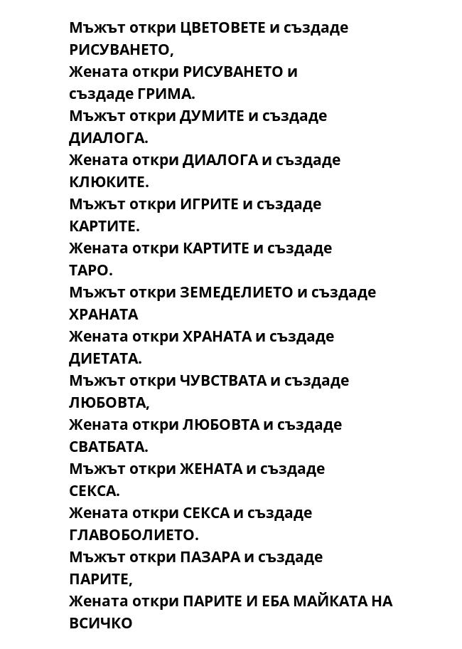 Мъжът откри ЦВЕТОВЕТЕ и създаде РИСУВАНЕТО, Жената откри РИСУВАНЕТО и създаде ГРИМА. Мъжът откри ДУМИТЕ и създаде ДИАЛОГА. Жената откри ДИАЛОГА и създаде КЛЮКИТЕ. Мъжът откри ИГРИТЕ и създаде КАРТИТЕ. Жената откри КАРТИТЕ