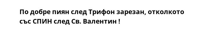 По добре пиян след Трифон зарезан, отколкото със СПИН след Св. Валентин !