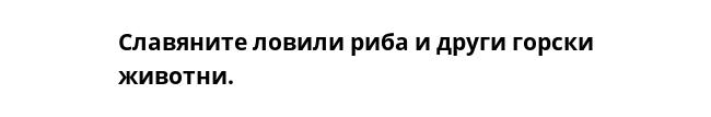 Славяните ловили риба и други горски животни.