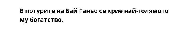 В потурите на Бай Ганьо се крие най-голямото му богатство.