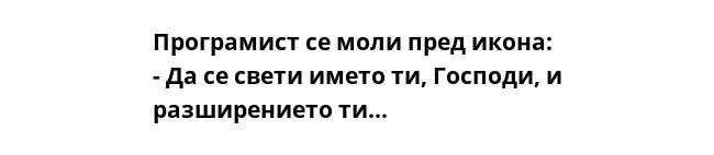 Програмист се моли пред икона:
- Да се свети името ти, Господи, и разширението ти...