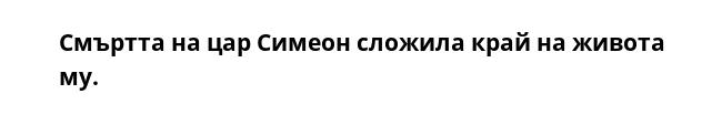 Смъртта на цар Симеон сложила край на живота му.