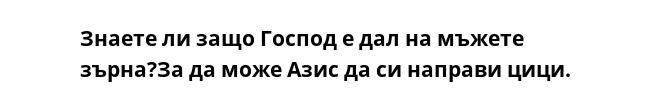 Знаете ли защо Господ е дал на мъжете зърна?За да може Азис да си направи цици.