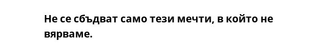 Не се сбъдват само тези мечти, в който не вярваме.