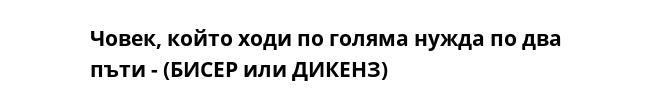 Човек, който ходи по голяма нужда по два пъти - (БИСЕР или ДИКЕНЗ)