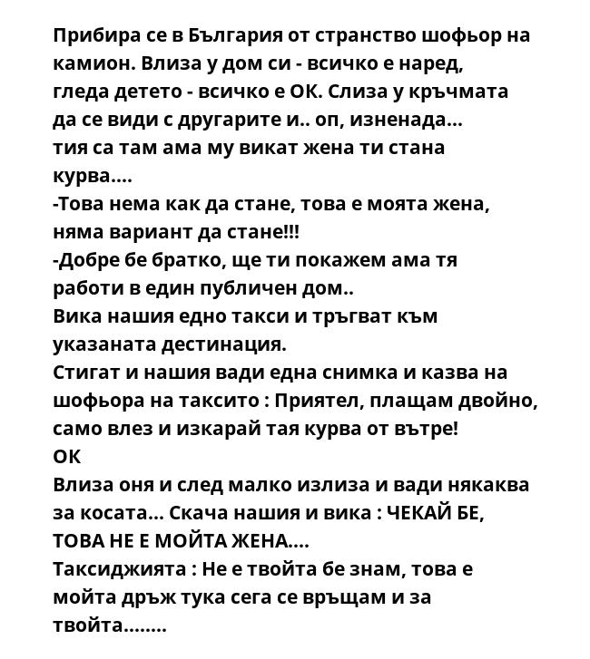 Прибира се в България от странство шофьор на камион. Влиза у дом си - всичко е наред, гледа детето - всичко е ОК. Слиза у кръчмата да се види с другарите и.. оп, изненада... тия са там ама му викат жена ти стана курва....
-Това