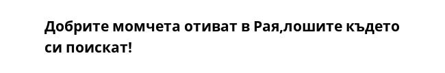 Добрите момчета отиват в Рая,лошите където си поискат!