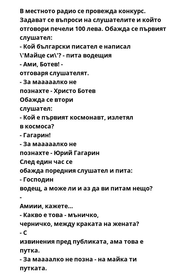 В местното радио се провежда конкурс. Задават се въпроси на слушателите и който отговори печели 100 лева. Обажда се първият слушател: - Кой български писател е написал \'Майце си\'? - пита водещия - Ами, Ботев! - отговаря