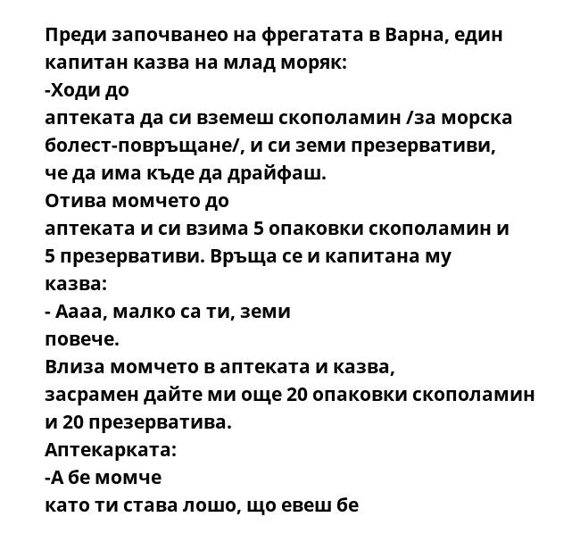 Преди започванео на фрегатата в Варна, един капитан казва на млад моряк: -Ходи до аптеката да си вземеш скополамин /за морска болест-повръщане/, и си земи презервативи, че да има къде да драйфаш. Отива момчето до аптеката