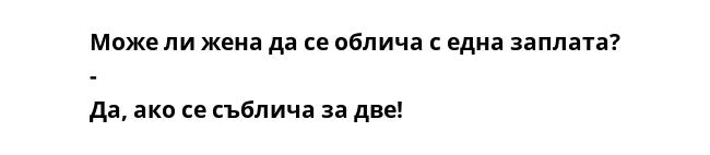 Може ли жена да се облича с една заплата? - Да, ако се съблича за две!