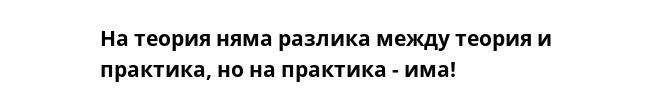 На теория няма разлика между теория и практика, но на практика - има!