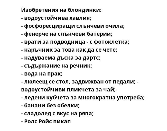 Изобретения на блондинки: 
- водоустойчива хавлия; 
- фосфоресциращи слънчеви очила; 
- фенерче на слънчеви батерии; 
- врати за подводница - с фотоклетка; 
- наръчник за това как да се чете; 
- надуваема дъска за дартс; 
-