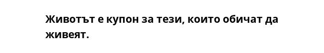 Животът е купон за тези, които обичат да живеят.