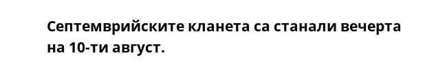 Септемврийските кланета са станали вечерта на 10-ти август.