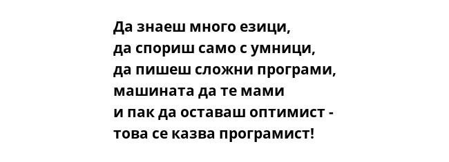 Да знаеш много езици,
да спориш само с умници,
да пишеш сложни програми,
машината да те мами
и пак да оставаш оптимист -
това се казва програмист!