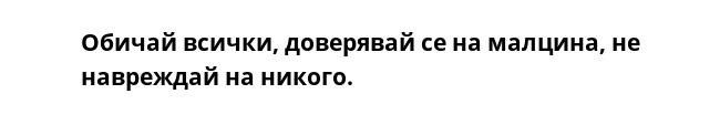 Обичай всички, доверявай се на малцина, не навреждай на никого.