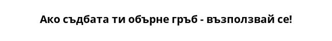 Ако съдбата ти обърне гръб - възползвай се!